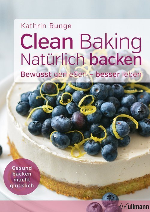 Clean baking - Natürlich backen, bewusst genießen - besser leben