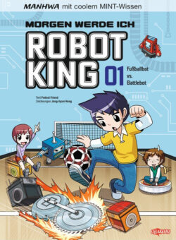 Manga-Cover von "Morgen werde ich Robot King 01" mit den Themen Fußballbot und Battlebot, präsentiert durch farbenfrohe Charaktere und technische Elemente, ideal für Kinder und Jugendliche, die sich für MINT-Fächer interessieren.